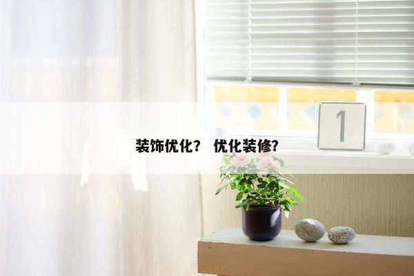 装饰优化？ 优化装修？