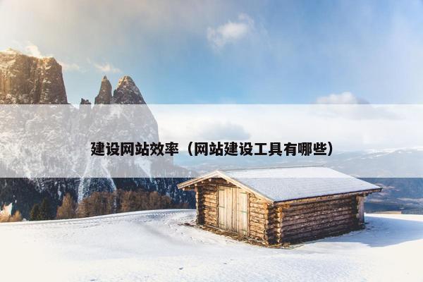 建设网站效率（网站建设工具有哪些）