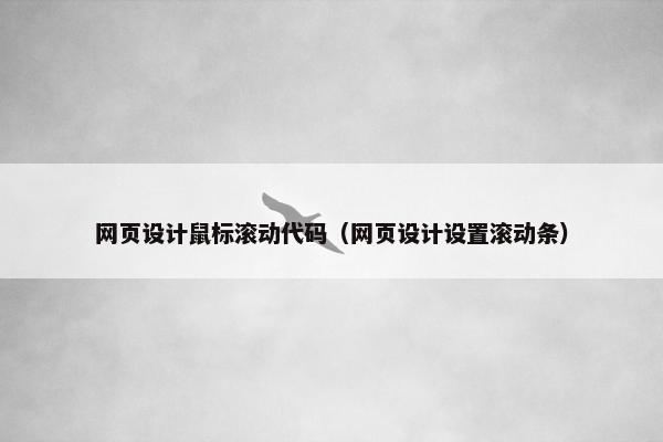 网页设计鼠标滚动代码（网页设计设置滚动条）