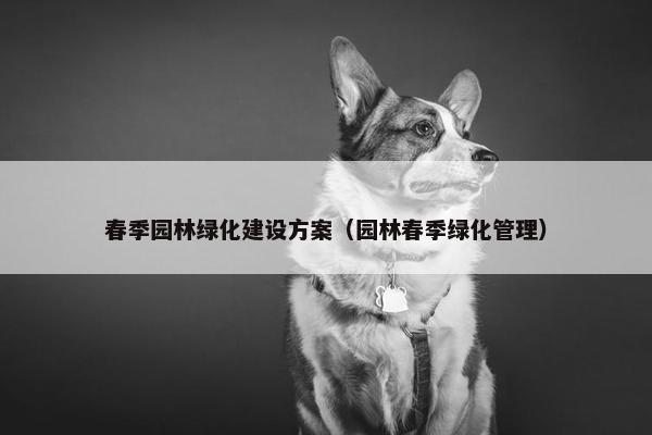 春季园林绿化建设方案（园林春季绿化管理）