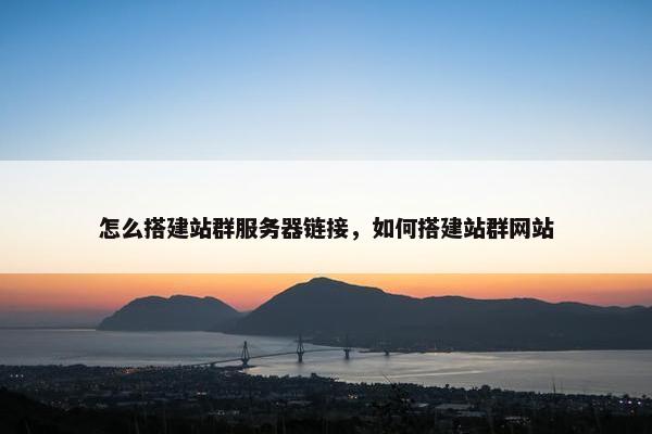 怎么搭建站群服务器链接，如何搭建站群网站