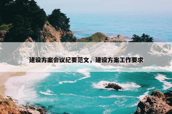 建设方案会议纪要范文，建设方案工作要求