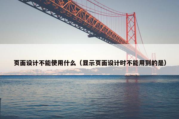 页面设计不能使用什么（显示页面设计时不能用到的是）