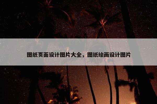 图纸页面设计图片大全，图纸绘画设计图片