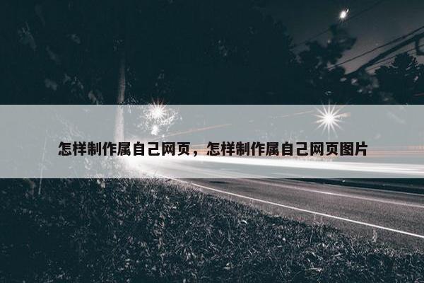 怎样制作属自己网页，怎样制作属自己网页图片