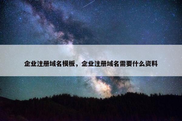 企业注册域名模板，企业注册域名需要什么资料