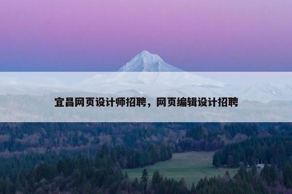 宜昌网页设计师招聘，网页编辑设计招聘