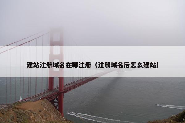 建站注册域名在哪注册（注册域名后怎么建站）