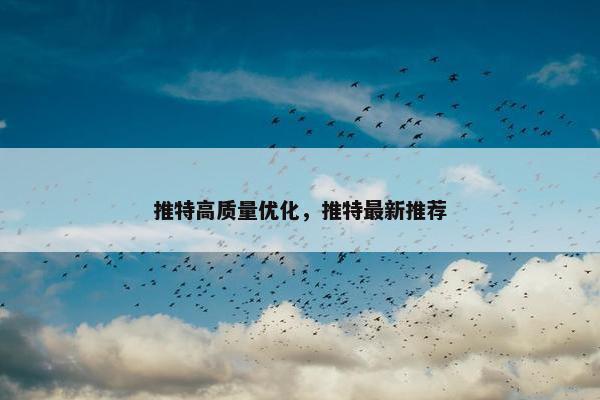 推特高质量优化，推特最新推荐