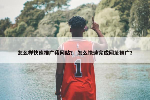 怎么样快速推广我网站？ 怎么快速完成网址推广？
