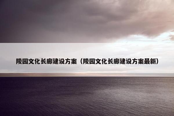 陵园文化长廊建设方案（陵园文化长廊建设方案最新）