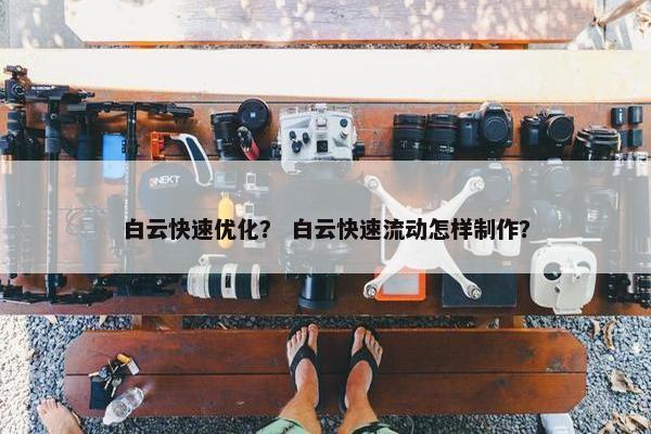 白云快速优化？ 白云快速流动怎样制作？