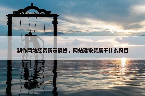 制作网站经费请示模板，网站建设费属于什么科目