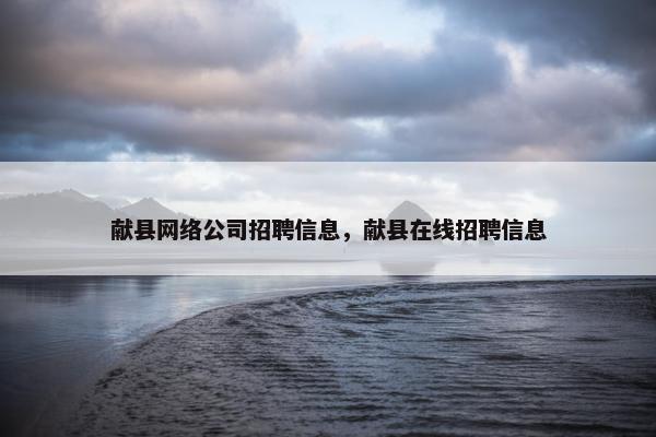 献县网络公司招聘信息，献县在线招聘信息