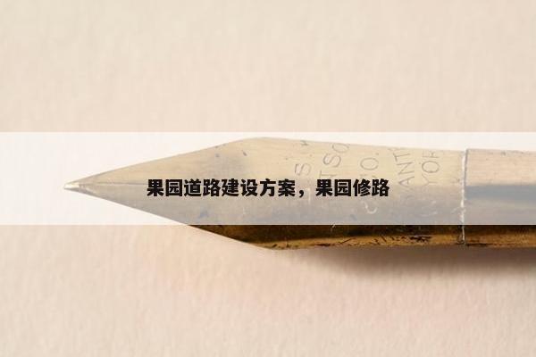 果园道路建设方案，果园修路