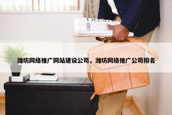 潍坊网络推广网站建设公司，潍坊网络推广公司排名