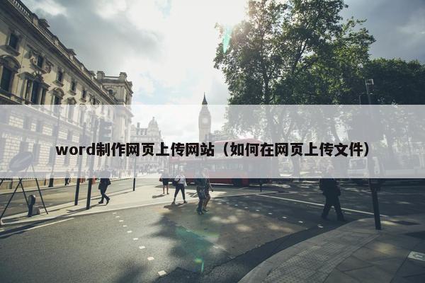 word制作网页上传网站（如何在网页上传文件）