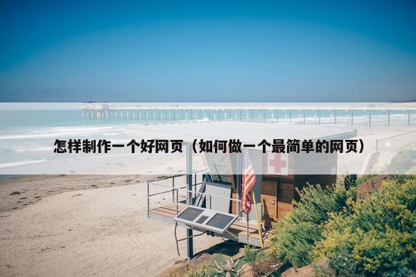 怎样制作一个好网页（如何做一个最简单的网页）