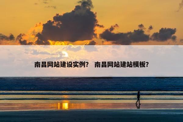 南昌网站建设实例？ 南昌网站建站模板？