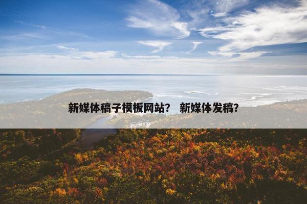 新媒体稿子模板网站？ 新媒体发稿？