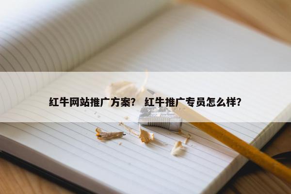 红牛网站推广方案？ 红牛推广专员怎么样？