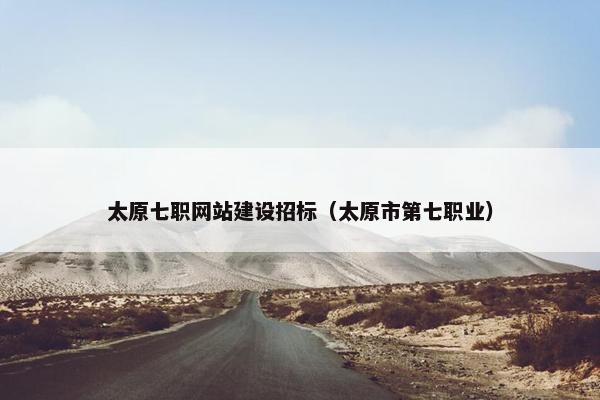 太原七职网站建设招标（太原市第七职业）
