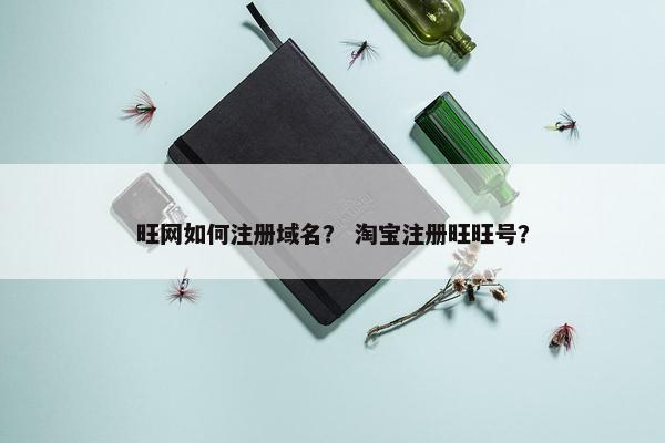 旺网如何注册域名？ 淘宝注册旺旺号？