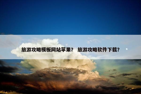 旅游攻略模板网站苹果？ 旅游攻略软件下载？