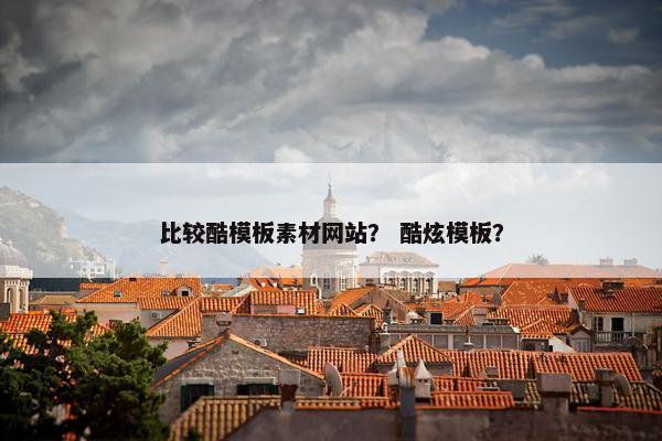比较酷模板素材网站？ 酷炫模板？