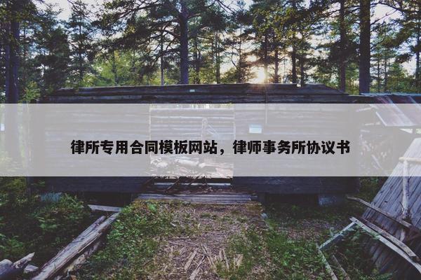 律所专用合同模板网站，律师事务所协议书