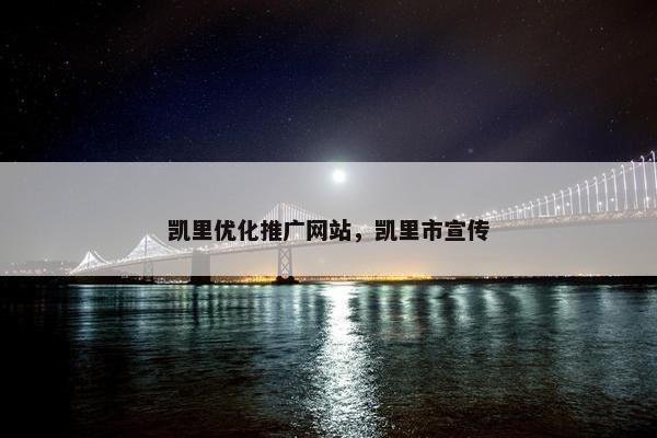 凯里优化推广网站，凯里市宣传