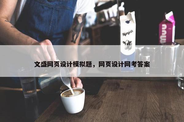 文盛网页设计模拟题，网页设计网考答案