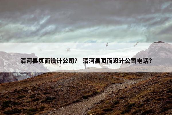 清河县页面设计公司？ 清河县页面设计公司电话？