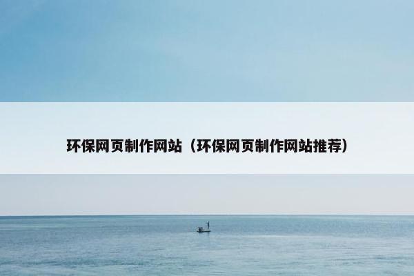 环保网页制作网站（环保网页制作网站推荐）