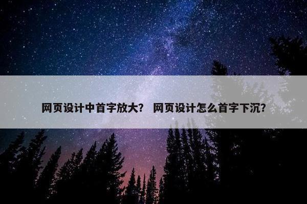 网页设计中首字放大？ 网页设计怎么首字下沉？