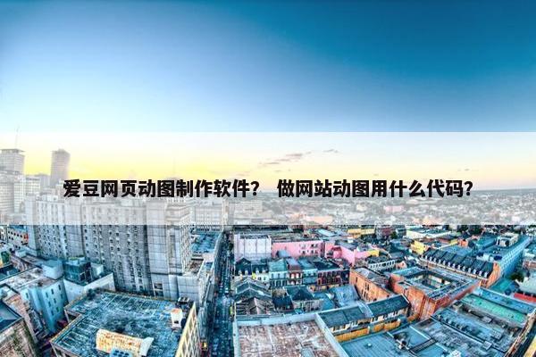 爱豆网页动图制作软件？ 做网站动图用什么代码？