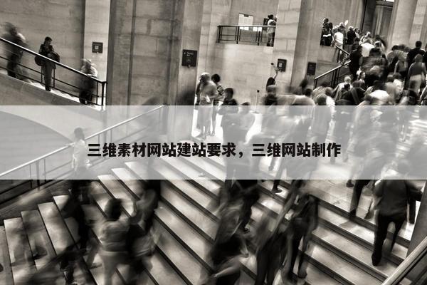 三维素材网站建站要求，三维网站制作