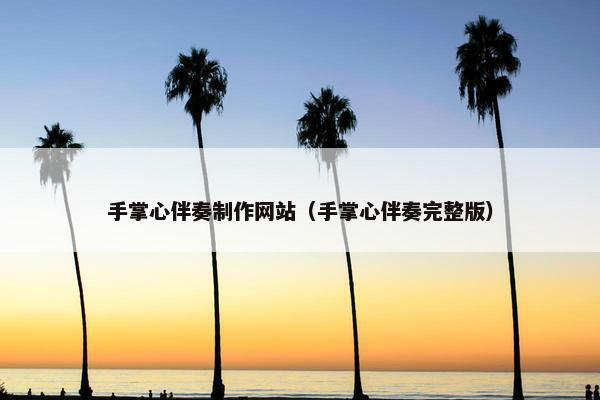 手掌心伴奏制作网站（手掌心伴奏完整版）
