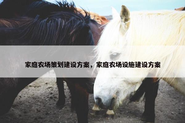 家庭农场策划建设方案，家庭农场设施建设方案