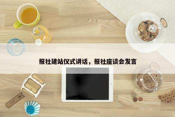 报社建站仪式讲话，报社座谈会发言