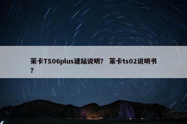 莱卡TS06plus建站说明？ 莱卡ts02说明书？