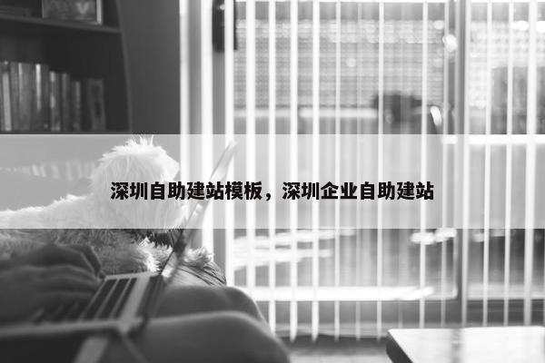 深圳自助建站模板，深圳企业自助建站