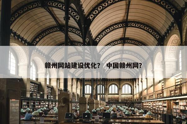 赣州网站建设优化？ 中国赣州网？