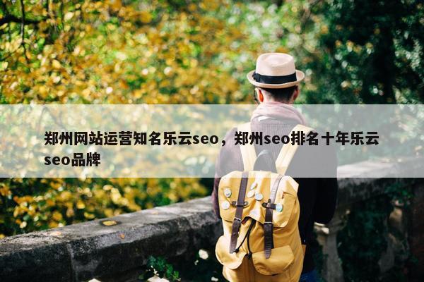 郑州网站运营知名乐云seo，郑州seo排名十年乐云seo品牌