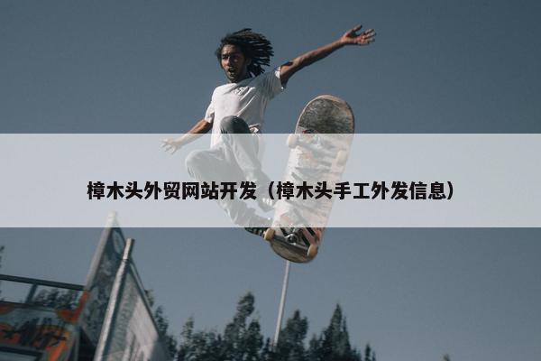 樟木头外贸网站开发（樟木头手工外发信息）