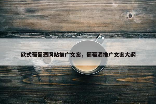 欧式葡萄酒网站推广文案，葡萄酒推广文案大纲