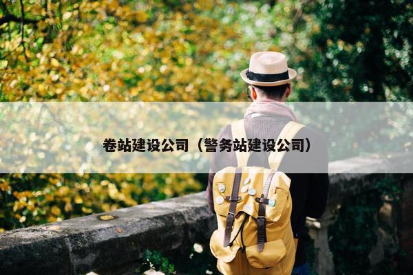 卷站建设公司（警务站建设公司）