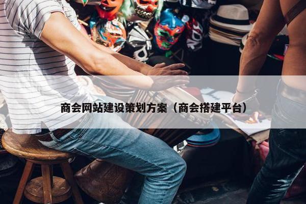 商会网站建设策划方案（商会搭建平台）