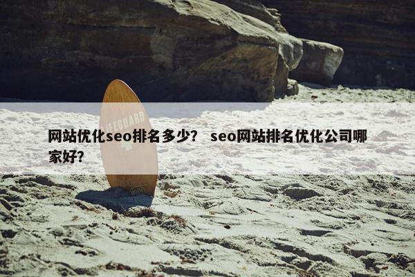 网站优化seo排名多少？ seo网站排名优化公司哪家好？