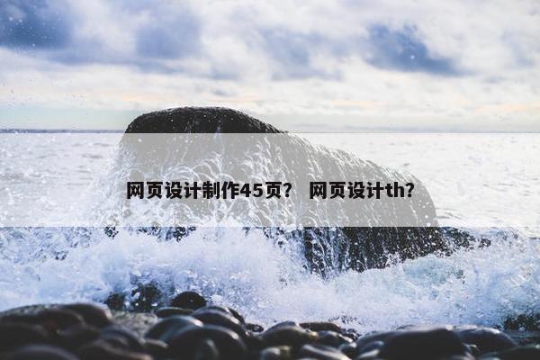 网页设计制作45页？ 网页设计th？